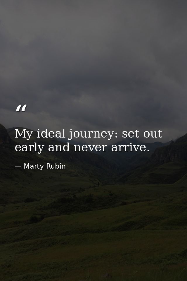 My ideal journey: set out early and never arrive. — Marty Rubin