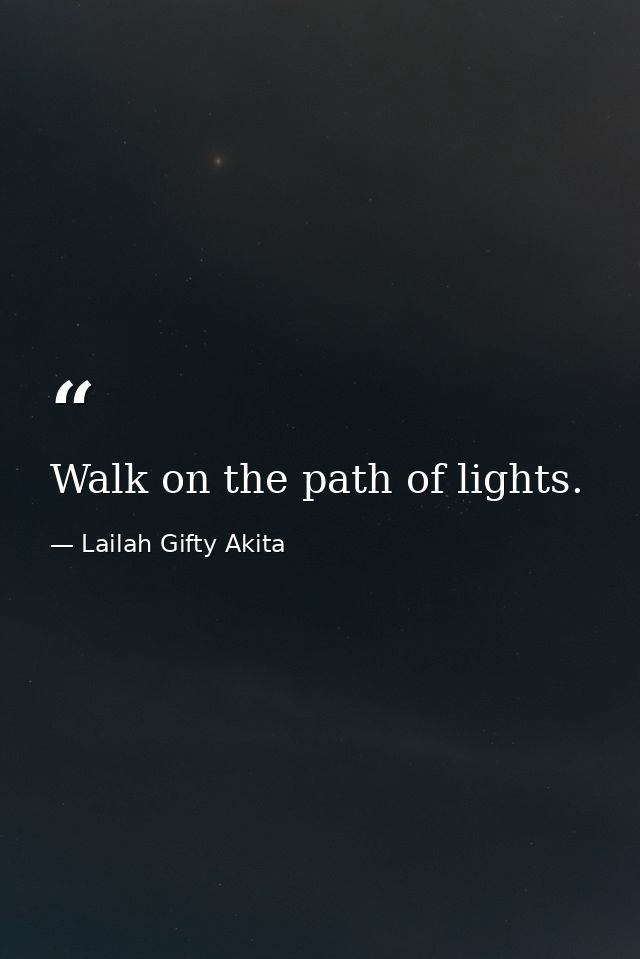 Walk on the path of lights. — Lailah Gifty Akita