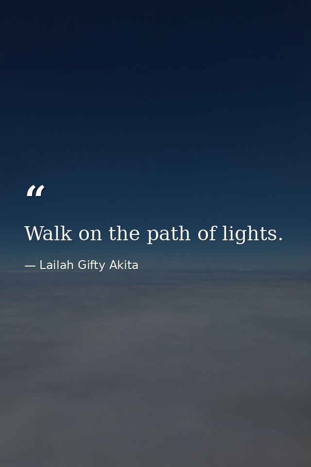 Walk on the path of lights. — Lailah Gifty Akita