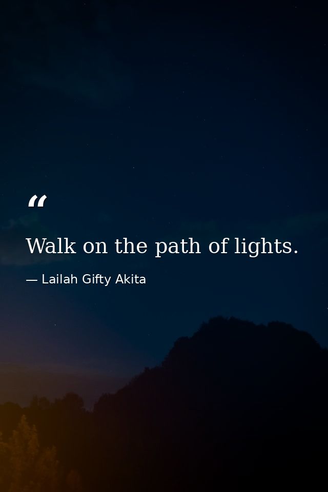 Walk on the path of lights. — Lailah Gifty Akita