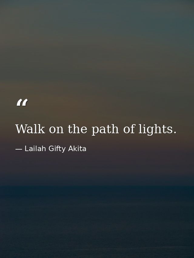 Walk on the path of lights. — Lailah Gifty Akita