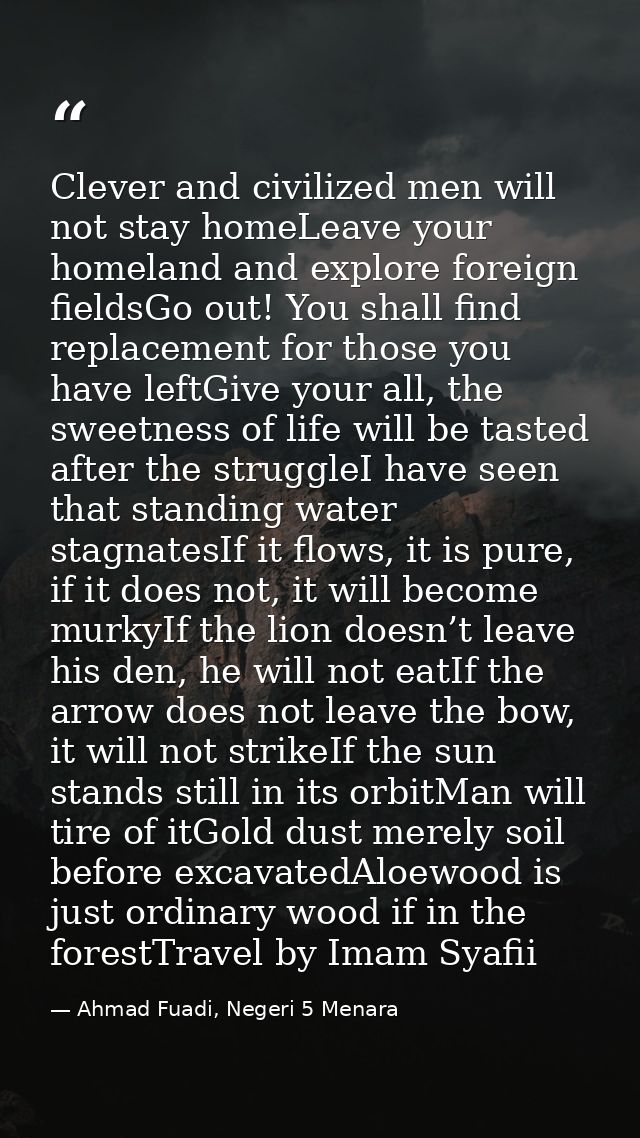Clever and civilized men will not stay homeLeave your homeland and explore foreign fieldsGo out! You shall find replacem — Ahmad Fuadi, Negeri 5 Menara