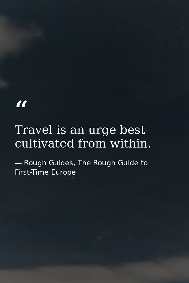 Travel is an urge best cultivated from within. — Rough Guides, The Rough Guide to First-Time Europe