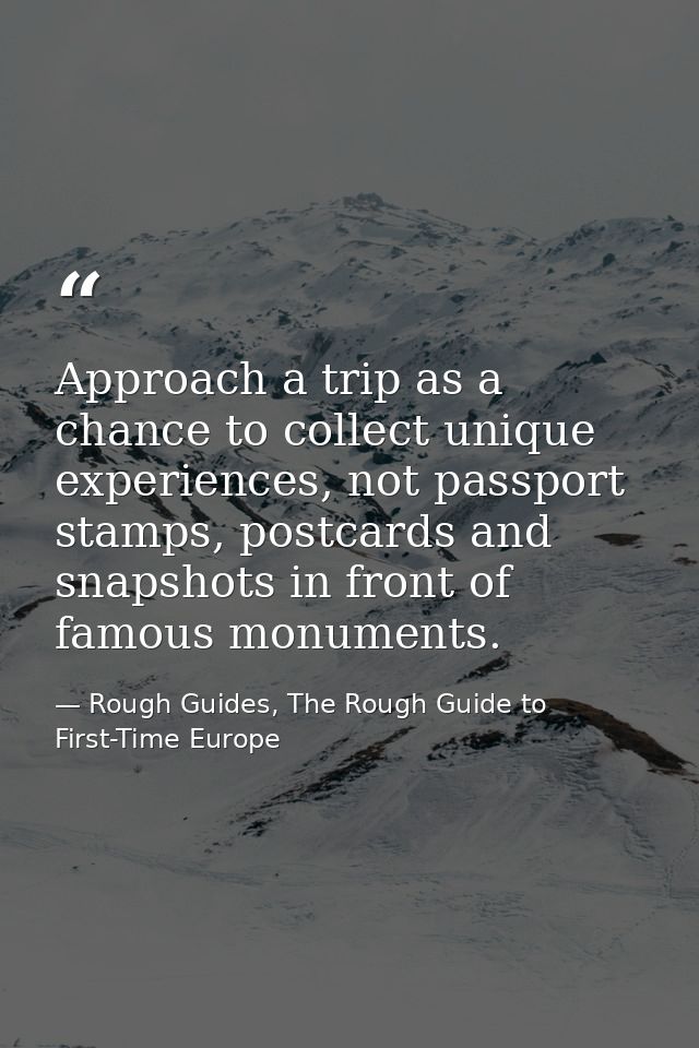 Approach a trip as a chance to collect unique experiences, not passport stamps, postcards and snapshots in front of famo — Rough Guides, The Rough Guide to First-Time Europe