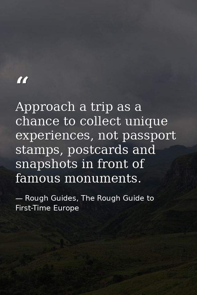 Approach a trip as a chance to collect unique experiences, not passport stamps, postcards and snapshots in front of famo — Rough Guides, The Rough Guide to First-Time Europe