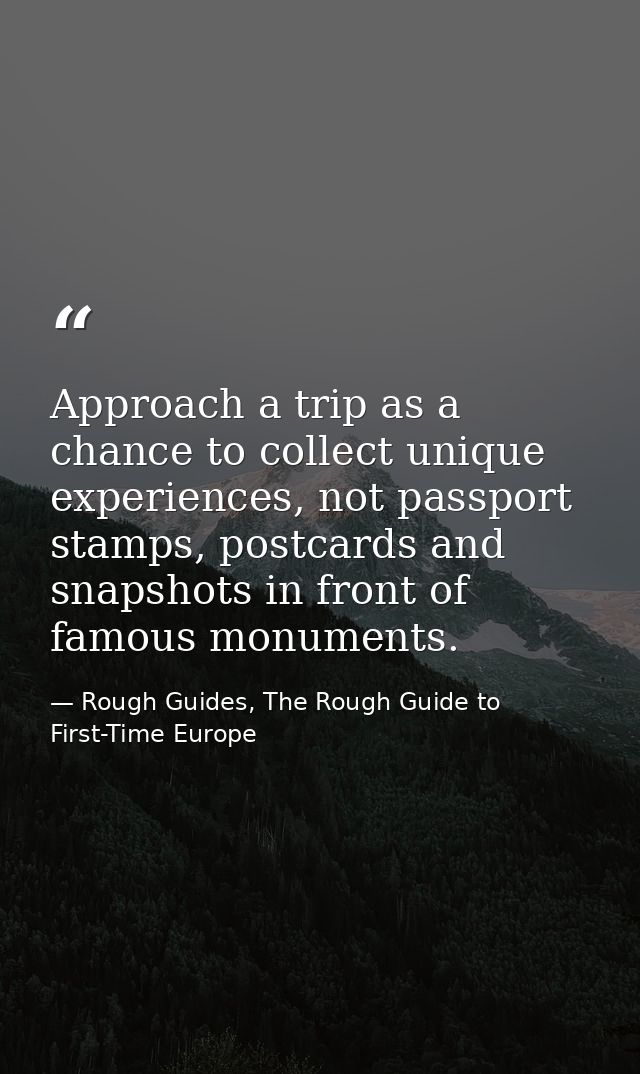 Approach a trip as a chance to collect unique experiences, not passport stamps, postcards and snapshots in front of famo — Rough Guides, The Rough Guide to First-Time Europe