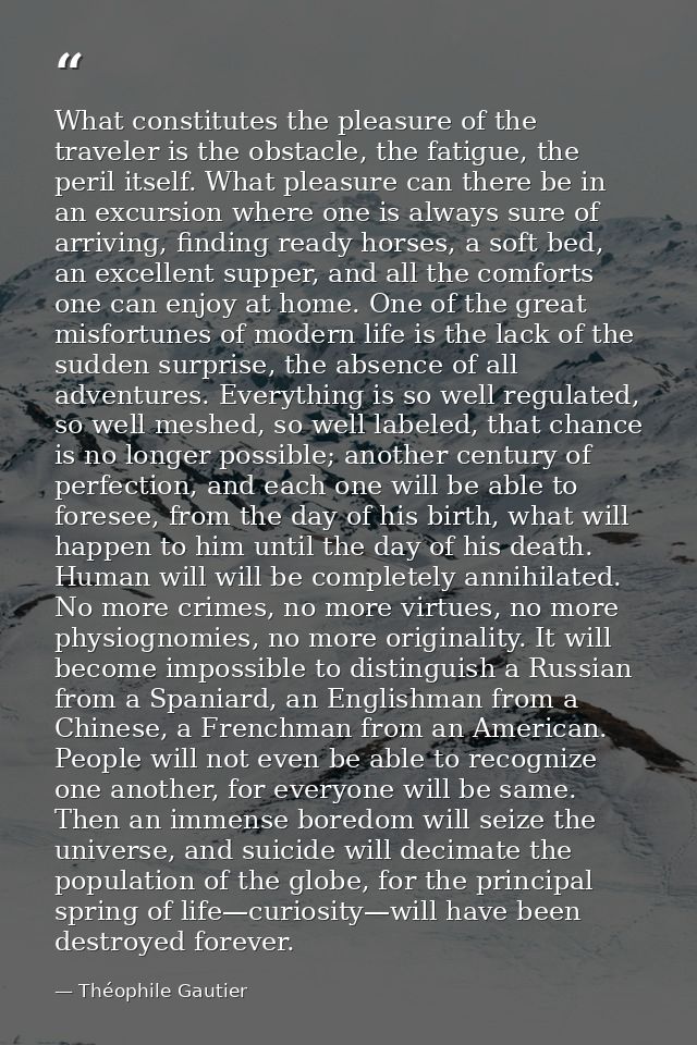 What constitutes the pleasure of the traveler is the obstacle, the fatigue, the peril itself. What pleasure can there be — Théophile Gautier