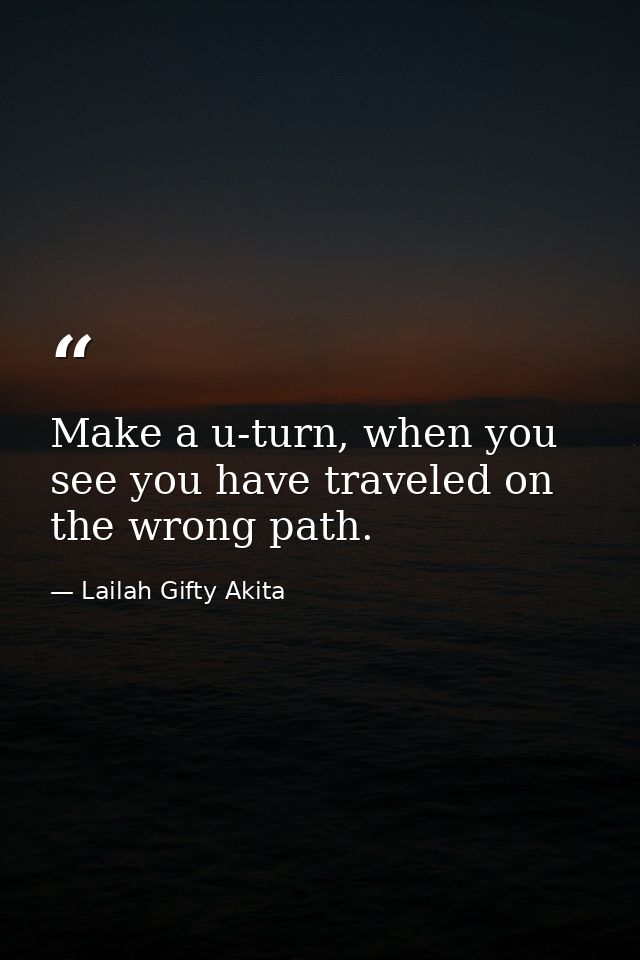 Make a u-turn, when you see you have traveled on the wrong path. — Lailah Gifty Akita