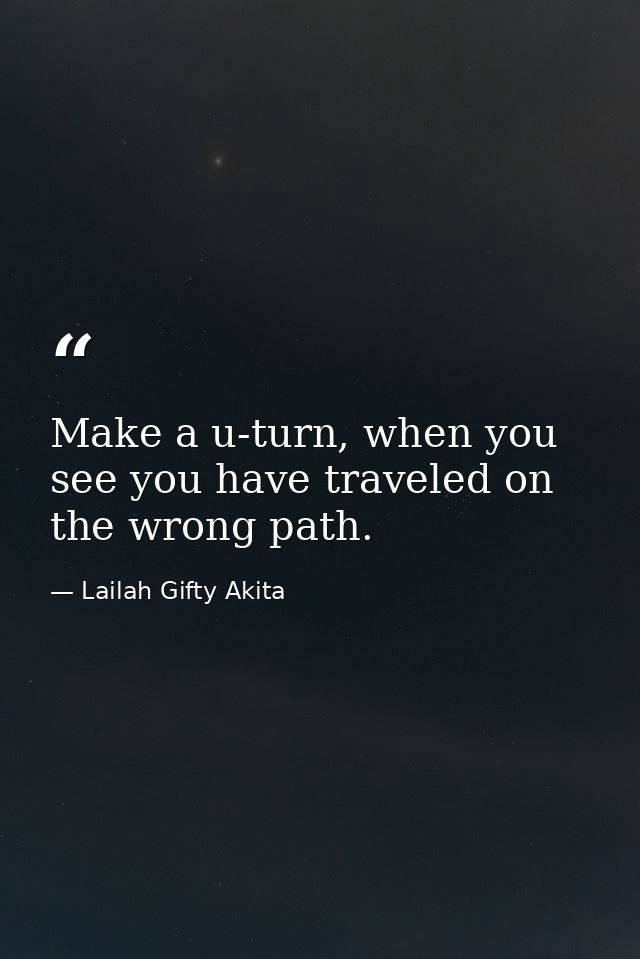 Make a u-turn, when you see you have traveled on the wrong path. — Lailah Gifty Akita