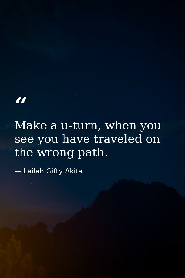 Make a u-turn, when you see you have traveled on the wrong path. — Lailah Gifty Akita