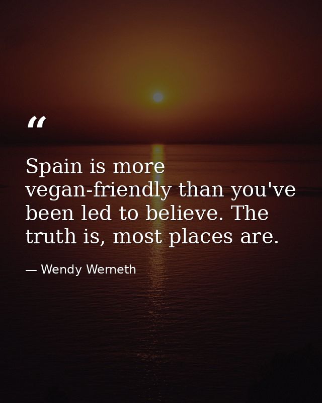 Spain is more vegan-friendly than you've been led to believe. The truth is, most places are. — Wendy Werneth