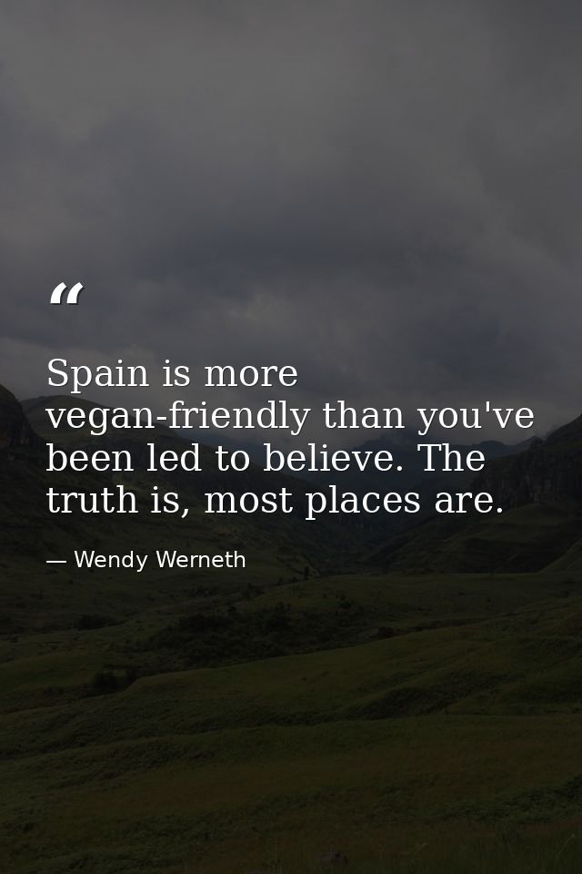 Spain is more vegan-friendly than you've been led to believe. The truth is, most places are. — Wendy Werneth