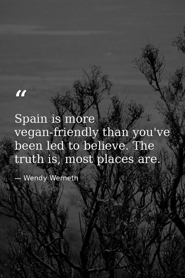 Spain is more vegan-friendly than you've been led to believe. The truth is, most places are. — Wendy Werneth