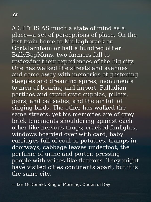 A CITY IS AS much a state of mind as a place—a set of perceptions of place. On the last train home to Mullaghbrack or Go — Ian McDonald, King of Morning, Queen of Day