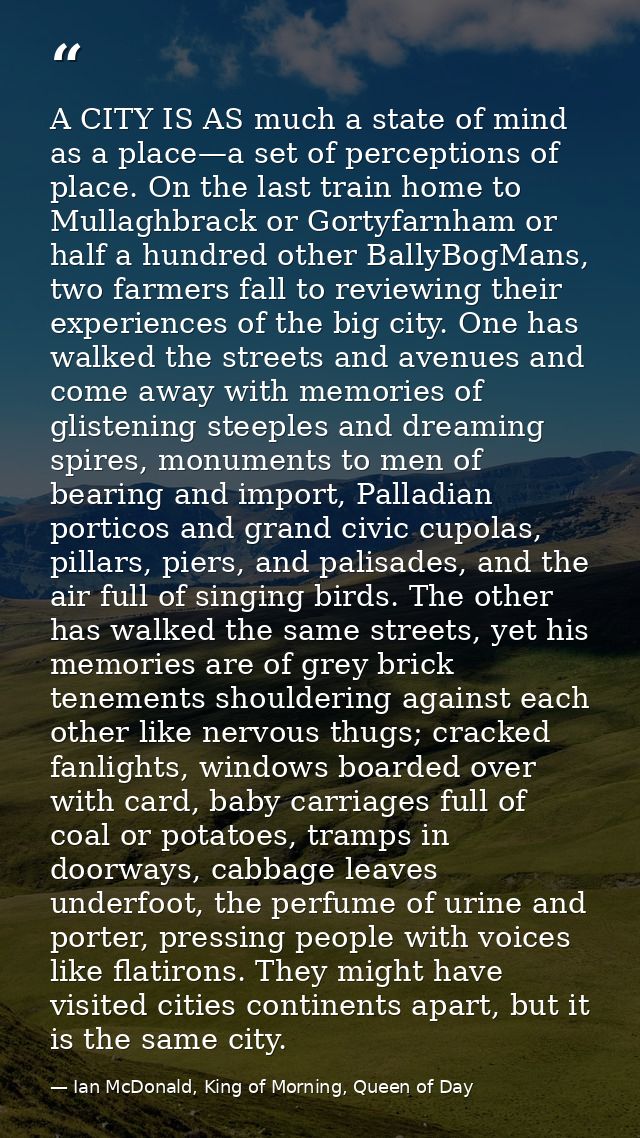 A CITY IS AS much a state of mind as a place—a set of perceptions of place. On the last train home to Mullaghbrack or Go — Ian McDonald, King of Morning, Queen of Day