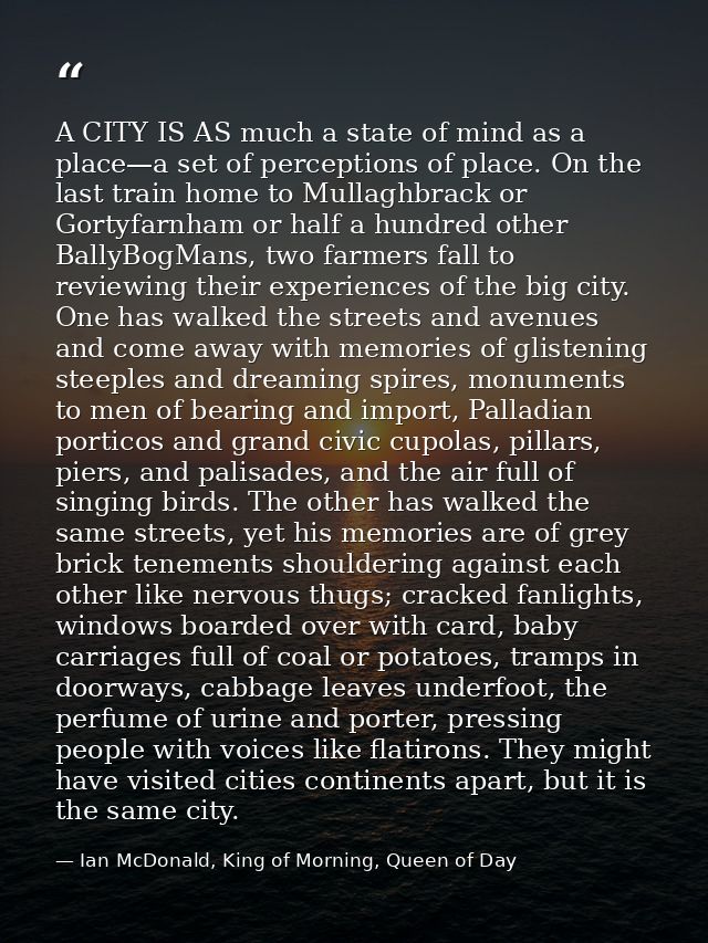 A CITY IS AS much a state of mind as a place—a set of perceptions of place. On the last train home to Mullaghbrack or Go — Ian McDonald, King of Morning, Queen of Day