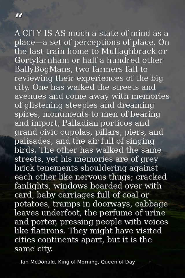 A CITY IS AS much a state of mind as a place—a set of perceptions of place. On the last train home to Mullaghbrack or Go — Ian McDonald, King of Morning, Queen of Day