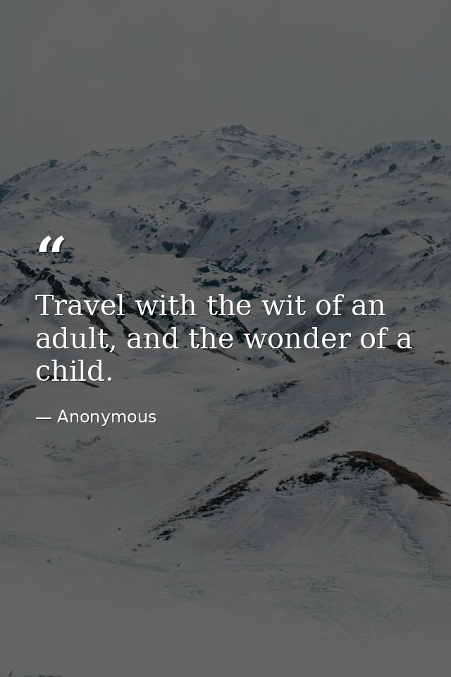 Travel with the wit of an adult, and the wonder of a child. — Anonymous
