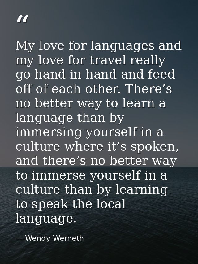 My love for languages and my love for travel really go hand in hand and feed off of each other. There’s no better way to — Wendy Werneth