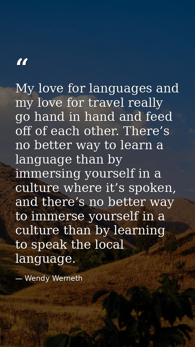 My love for languages and my love for travel really go hand in hand and feed off of each other. There’s no better way to — Wendy Werneth