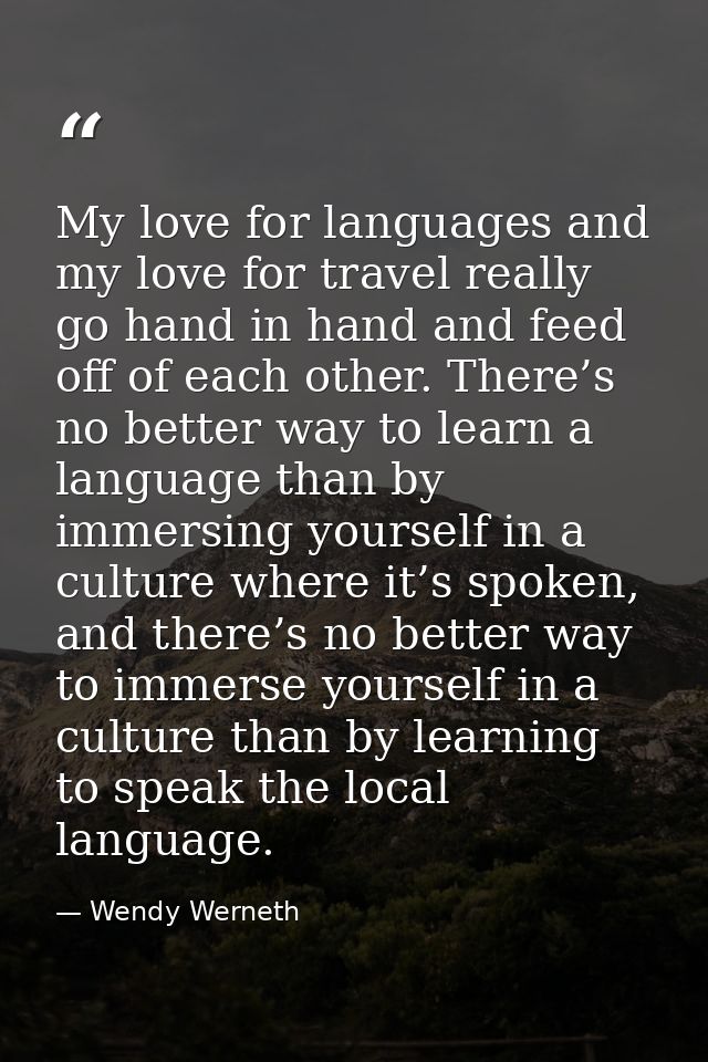 My love for languages and my love for travel really go hand in hand and feed off of each other. There’s no better way to — Wendy Werneth