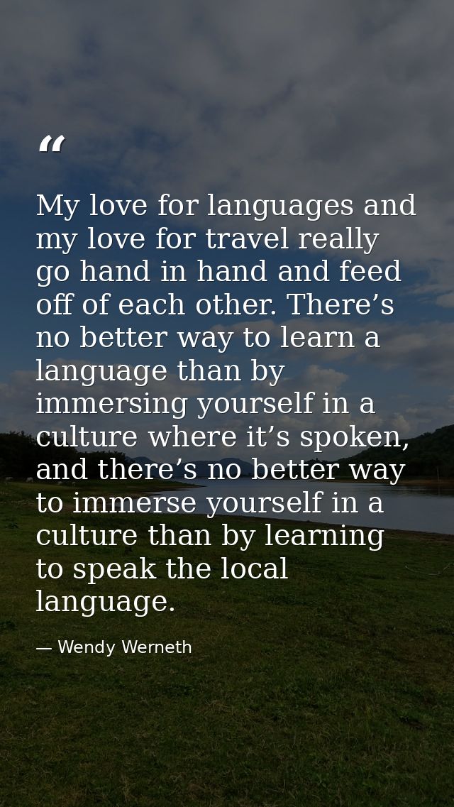 My love for languages and my love for travel really go hand in hand and feed off of each other. There’s no better way to — Wendy Werneth