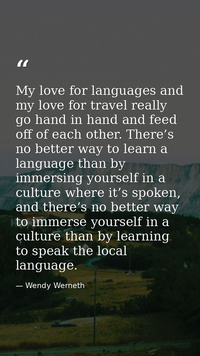 My love for languages and my love for travel really go hand in hand and feed off of each other. There’s no better way to — Wendy Werneth
