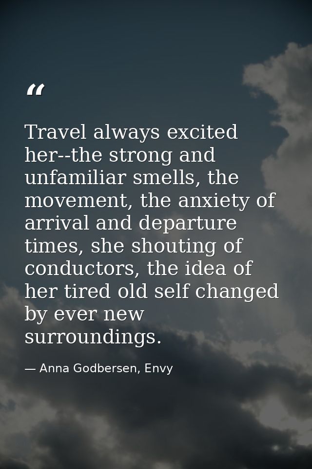 Travel always excited her--the strong and unfamiliar smells, the movement, the anxiety of arrival and departure times, s — Anna Godbersen, Envy