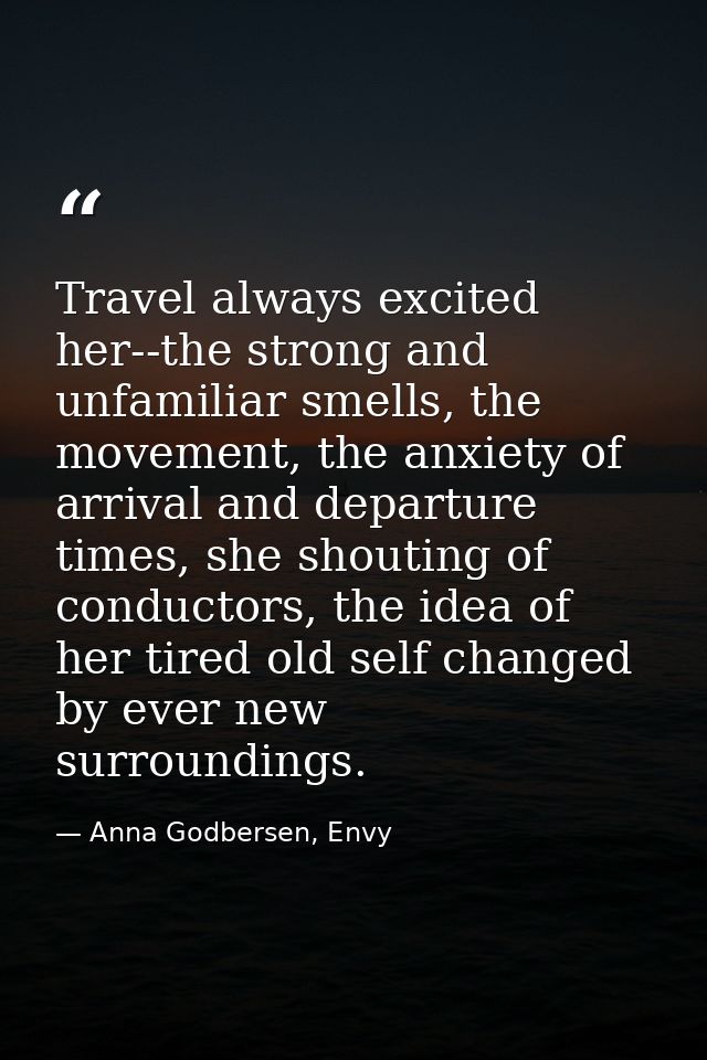 Travel always excited her--the strong and unfamiliar smells, the movement, the anxiety of arrival and departure times, s — Anna Godbersen, Envy