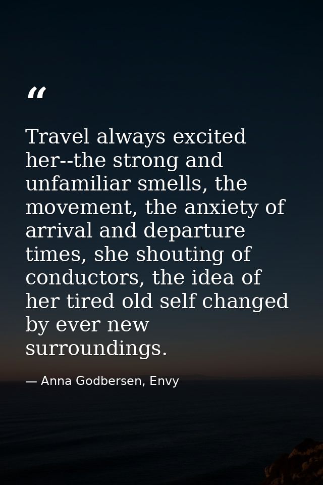 Travel always excited her--the strong and unfamiliar smells, the movement, the anxiety of arrival and departure times, s — Anna Godbersen, Envy