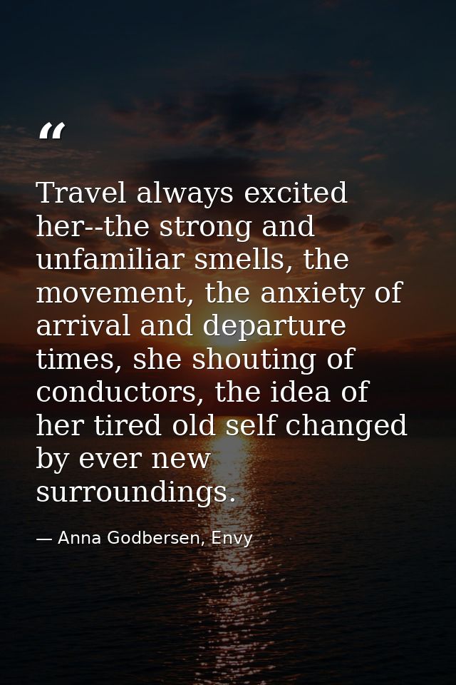 Travel always excited her--the strong and unfamiliar smells, the movement, the anxiety of arrival and departure times, s — Anna Godbersen, Envy