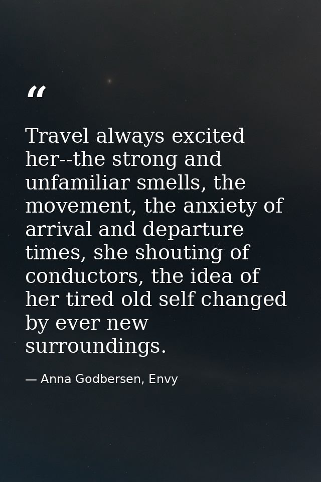 Travel always excited her--the strong and unfamiliar smells, the movement, the anxiety of arrival and departure times, s — Anna Godbersen, Envy