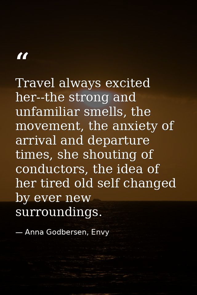 Travel always excited her--the strong and unfamiliar smells, the movement, the anxiety of arrival and departure times, s — Anna Godbersen, Envy