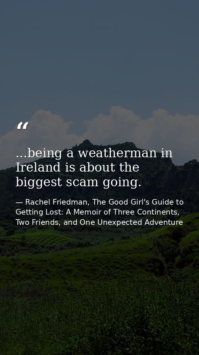 ...being a weatherman in Ireland is about the biggest scam going. — Rachel Friedman, The Good Girl's Guide to Getting Lost: A Memoir of Three Continents, Two Friends, and One Unexpected Adventure