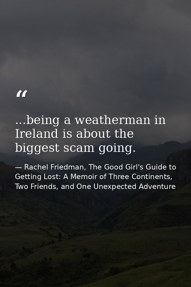 ...being a weatherman in Ireland is about the biggest scam going. — Rachel Friedman, The Good Girl's Guide to Getting Lost: A Memoir of Three Continents, Two Friends, and One Unexpected Adventure