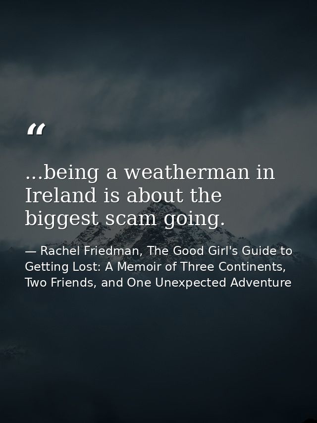 ...being a weatherman in Ireland is about the biggest scam going. — Rachel Friedman, The Good Girl's Guide to Getting Lost: A Memoir of Three Continents, Two Friends, and One Unexpected Adventure
