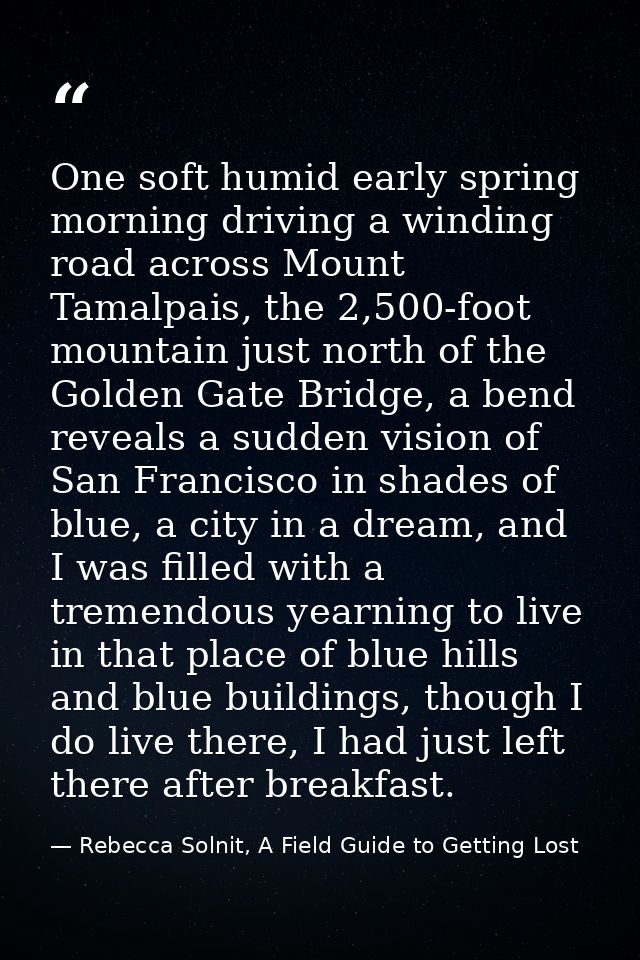 One soft humid early spring morning driving a winding road across Mount Tamalpais, the 2,500-foot mountain just north of — Rebecca Solnit, A Field Guide to Getting Lost