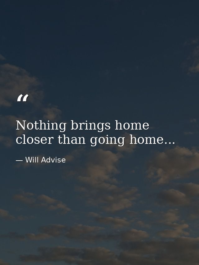 Nothing brings home closer than going home... — Will Advise