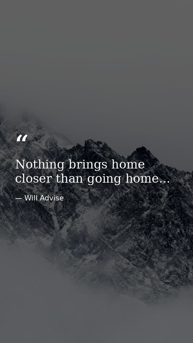 Nothing brings home closer than going home... — Will Advise