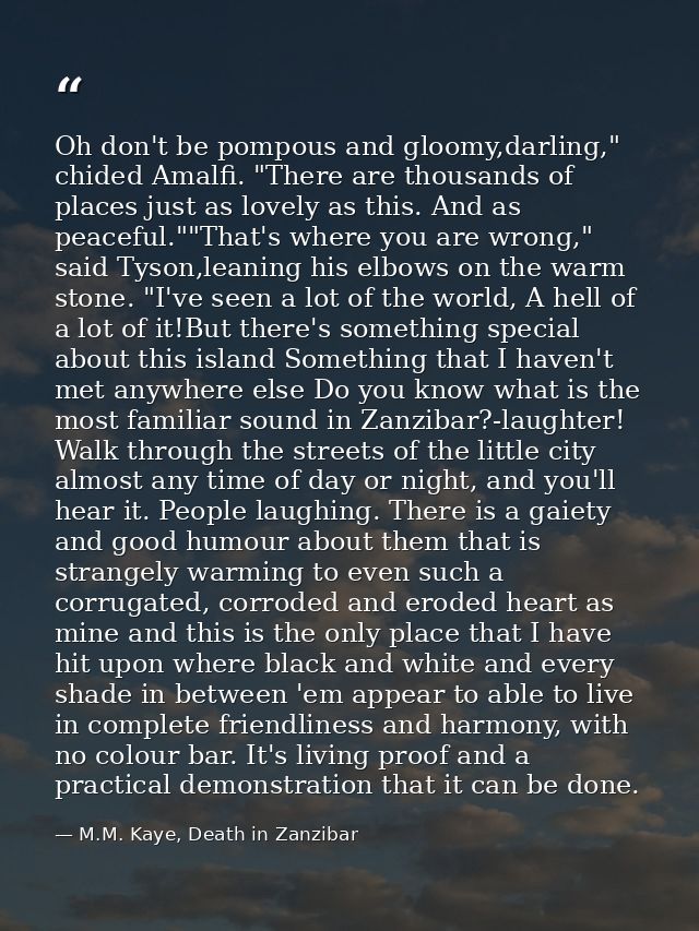 Oh don't be pompous and gloomy,darling," chided Amalfi. "There are thousands of places just as lovely as this. And as pe — M.M. Kaye, Death in Zanzibar