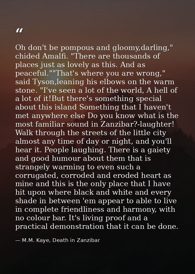Oh don't be pompous and gloomy,darling," chided Amalfi. "There are thousands of places just as lovely as this. And as pe — M.M. Kaye, Death in Zanzibar