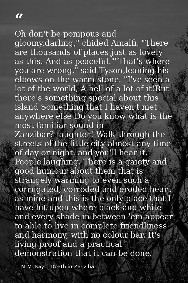 Oh don't be pompous and gloomy,darling," chided Amalfi. "There are thousands of places just as lovely as this. And as pe — M.M. Kaye, Death in Zanzibar