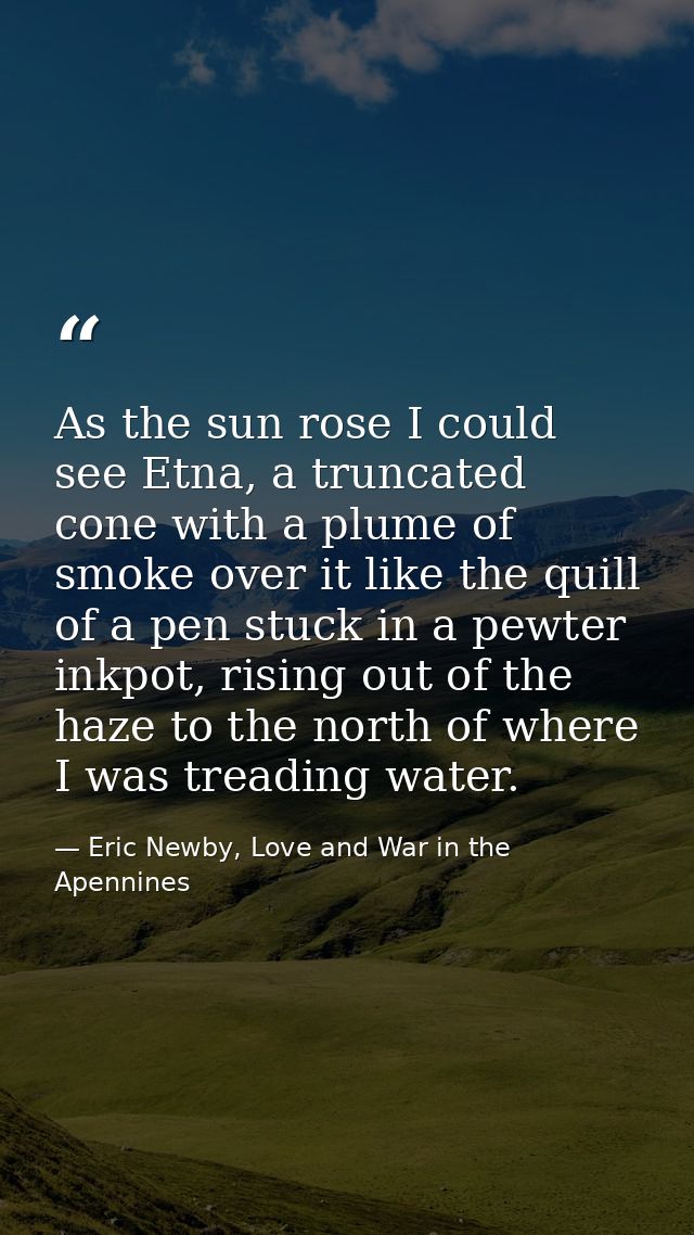As the sun rose I could see Etna, a truncated cone with a plume of smoke over it like the quill of a pen stuck in a pewt — Eric Newby, Love and War in the Apennines