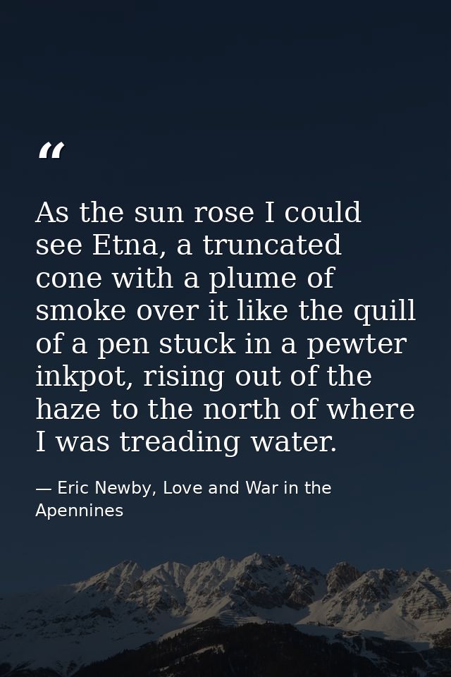 As the sun rose I could see Etna, a truncated cone with a plume of smoke over it like the quill of a pen stuck in a pewt — Eric Newby, Love and War in the Apennines