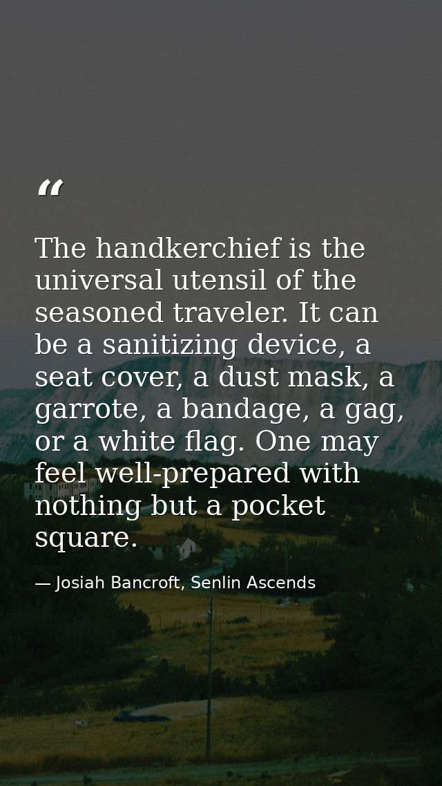 The handkerchief is the universal utensil of the seasoned traveler. It can be a sanitizing device, a seat cover, a dust  — Josiah Bancroft, Senlin Ascends