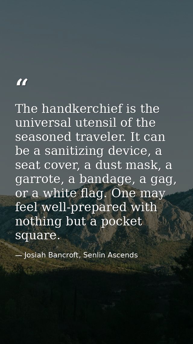 The handkerchief is the universal utensil of the seasoned traveler. It can be a sanitizing device, a seat cover, a dust  — Josiah Bancroft, Senlin Ascends