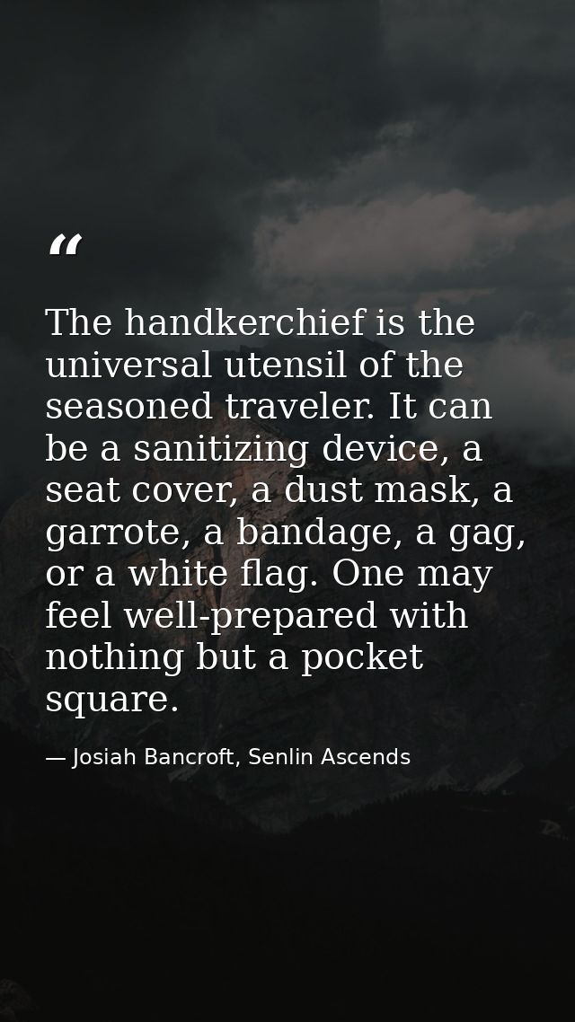 The handkerchief is the universal utensil of the seasoned traveler. It can be a sanitizing device, a seat cover, a dust  — Josiah Bancroft, Senlin Ascends