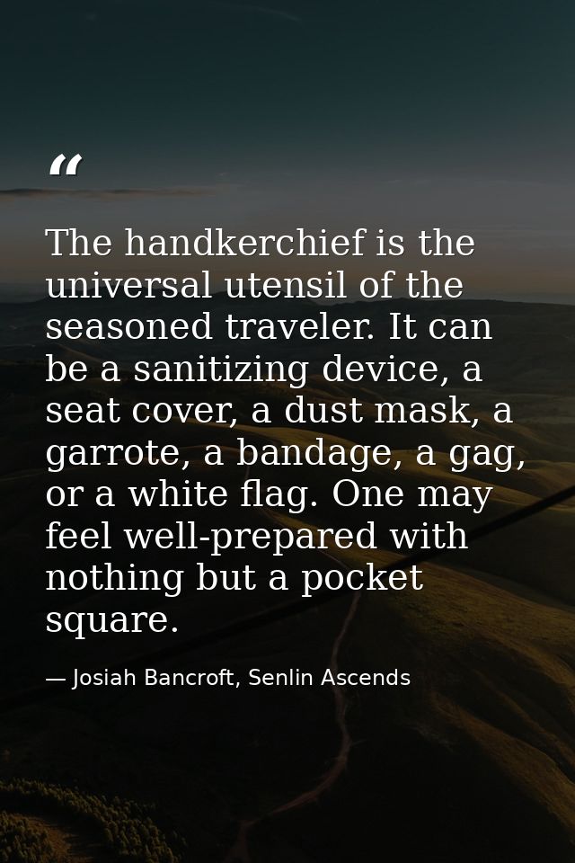 The handkerchief is the universal utensil of the seasoned traveler. It can be a sanitizing device, a seat cover, a dust  — Josiah Bancroft, Senlin Ascends