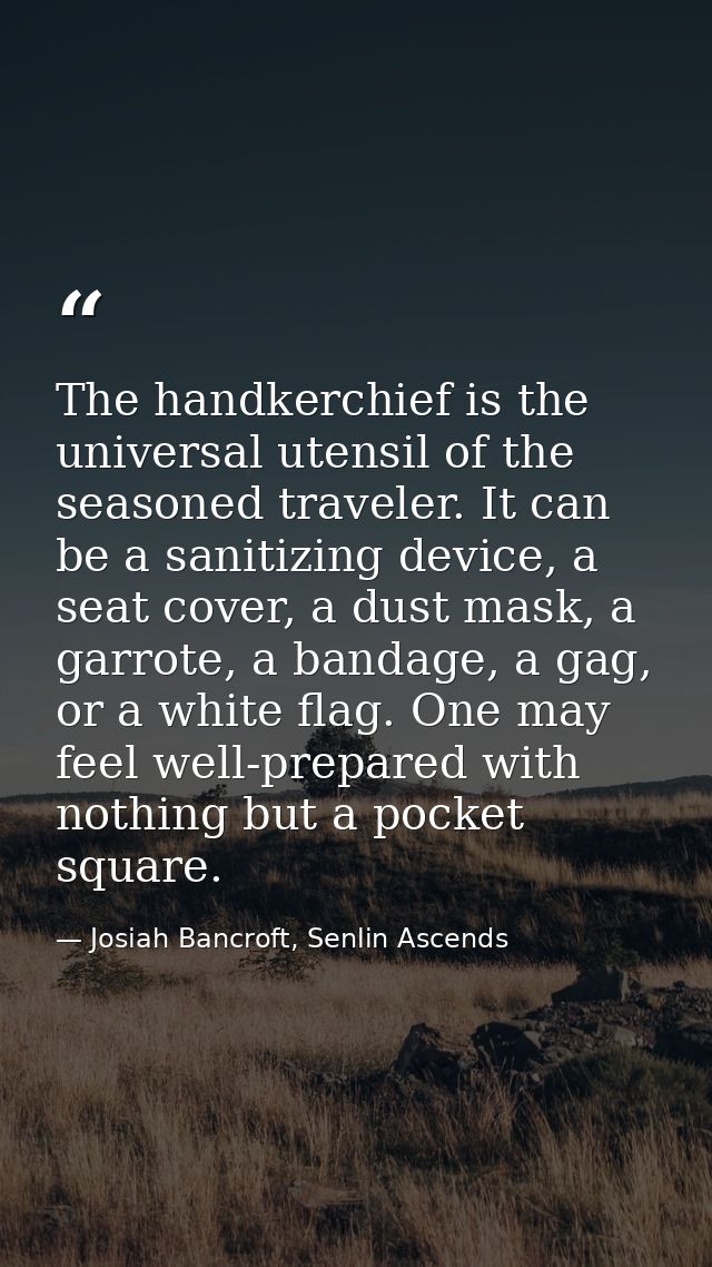 The handkerchief is the universal utensil of the seasoned traveler. It can be a sanitizing device, a seat cover, a dust  — Josiah Bancroft, Senlin Ascends