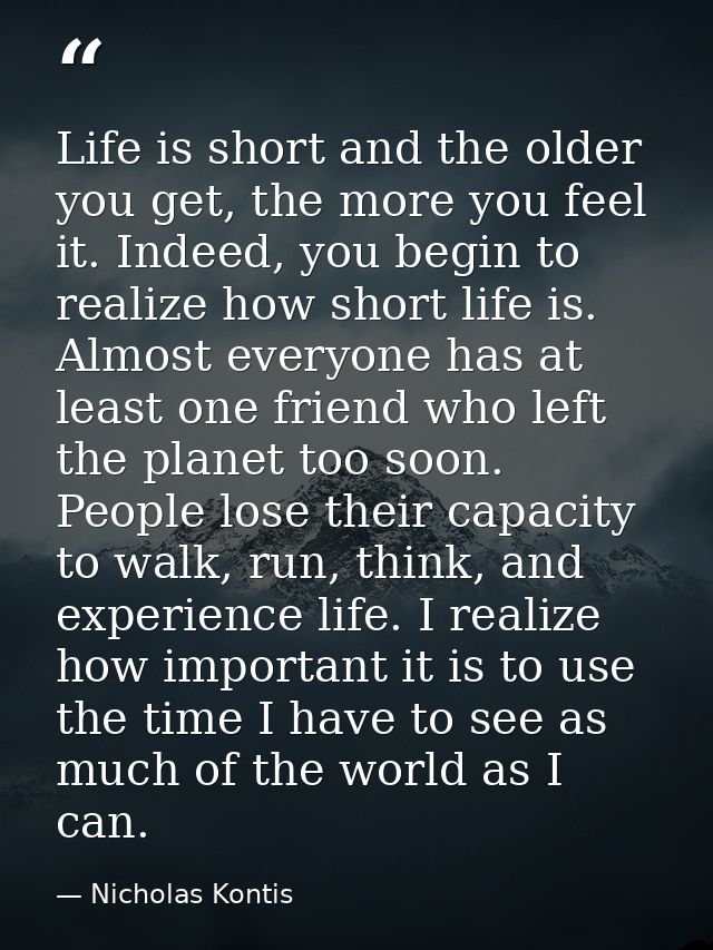 Life is short and the older you get, the more you feel it. Indeed, you begin to realize how short life is. Almost everyo — Nicholas Kontis